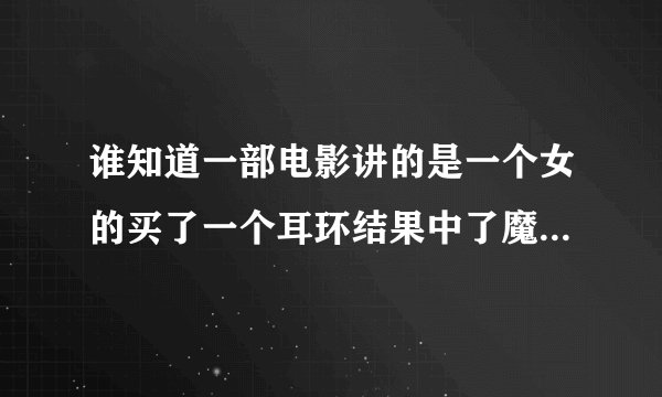 谁知道一部电影讲的是一个女的买了一个耳环结果中了魔法变成了男人.........