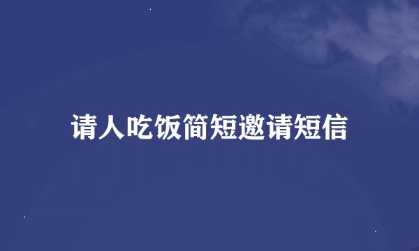 请人吃饭简短邀请短信