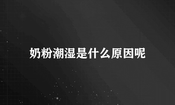 奶粉潮湿是什么原因呢
