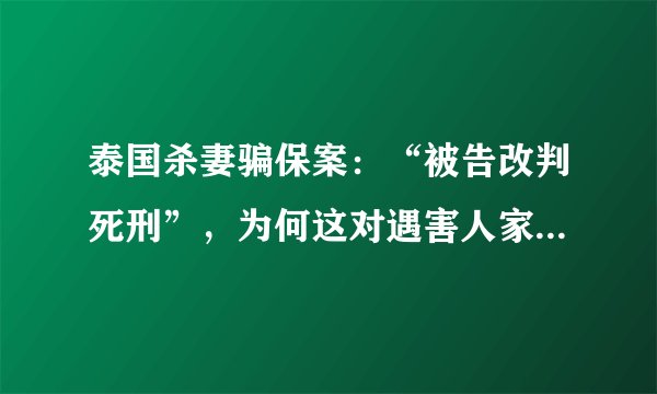 泰国杀妻骗保案:“被告改判死刑”,为何这对遇害人家属很重要?