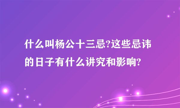 什么叫杨公十三忌?这些忌讳的日子有什么讲究和影响?