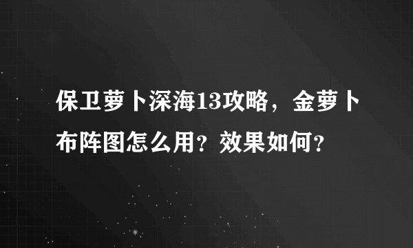 保卫萝卜深海13攻略，金萝卜布阵图怎么用？效果如何？
