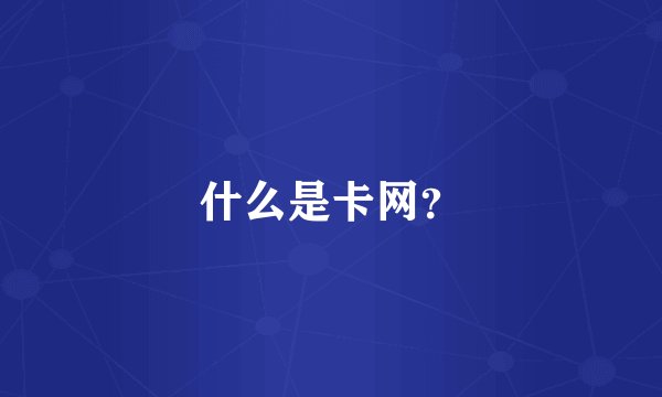 什么是卡网？