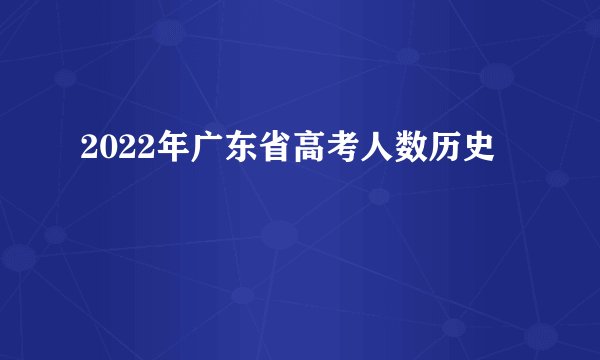 2022年广东省高考人数历史