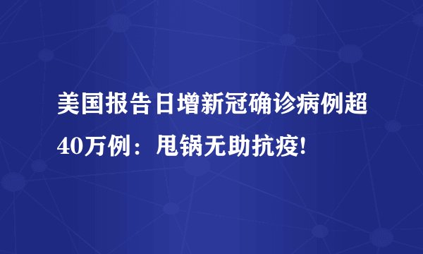 美国报告日增新冠确诊病例超40万例：甩锅无助抗疫!