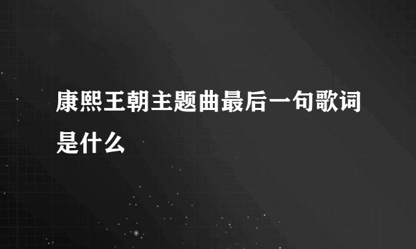 康熙王朝主题曲最后一句歌词是什么
