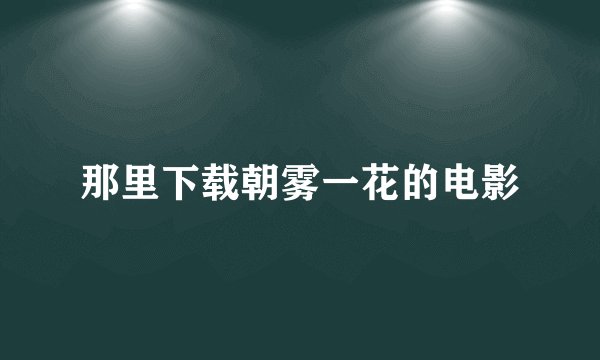 那里下载朝雾一花的电影