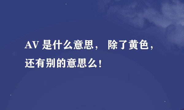AV 是什么意思， 除了黄色，还有别的意思么！