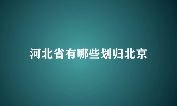 河北省有哪些划归北京