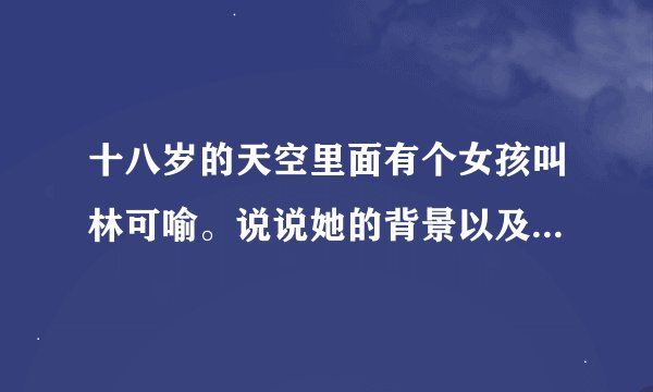 十八岁的天空里面有个女孩叫林可喻。说说她的背景以及真实情况。再来