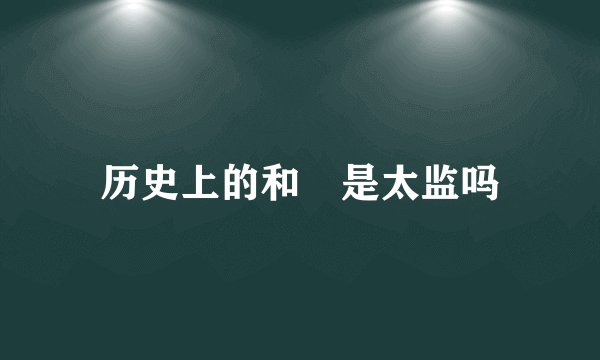 历史上的和珅是太监吗