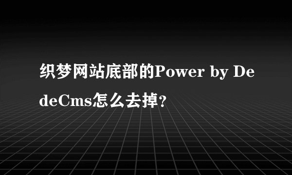 织梦网站底部的Power by DedeCms怎么去掉？