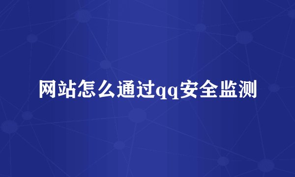 网站怎么通过qq安全监测