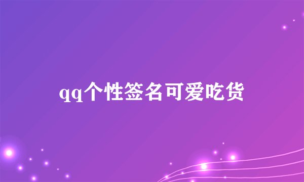 qq个性签名可爱吃货