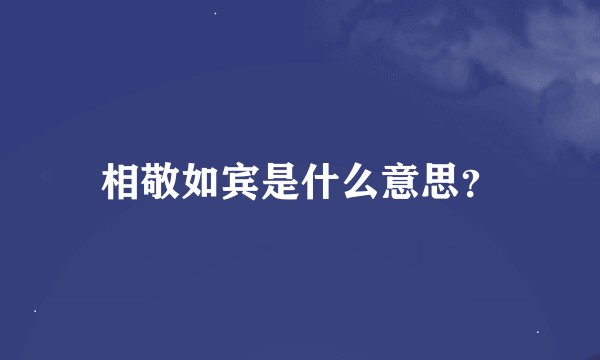 相敬如宾是什么意思？