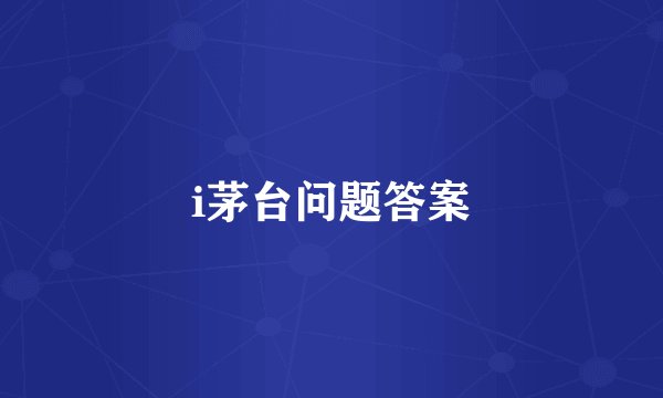 i茅台问题答案