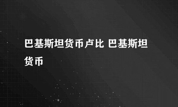 巴基斯坦货币卢比 巴基斯坦货币
