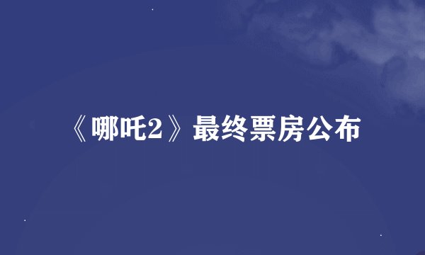 《哪吒2》最终票房公布