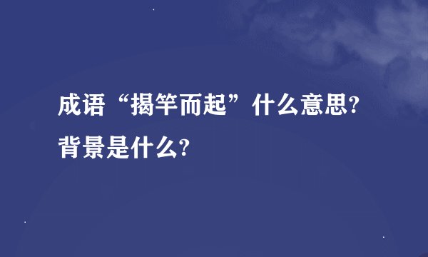 成语“揭竿而起”什么意思?背景是什么?