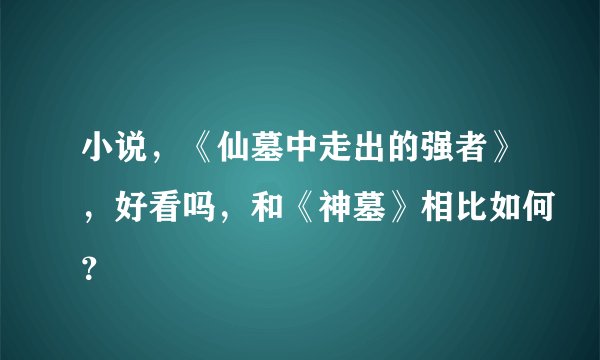 小说，《仙墓中走出的强者》，好看吗，和《神墓》相比如何？