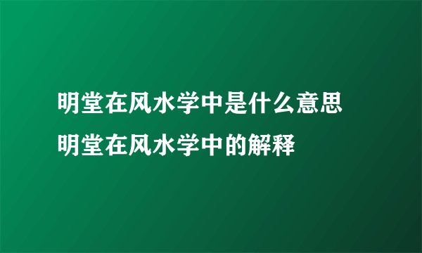 明堂在风水学中是什么意思 明堂在风水学中的解释