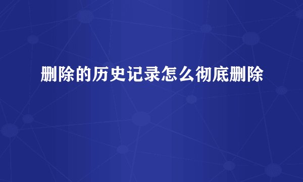 删除的历史记录怎么彻底删除