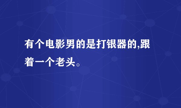 有个电影男的是打银器的,跟着一个老头。