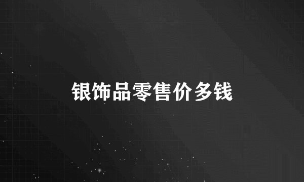 银饰品零售价多钱