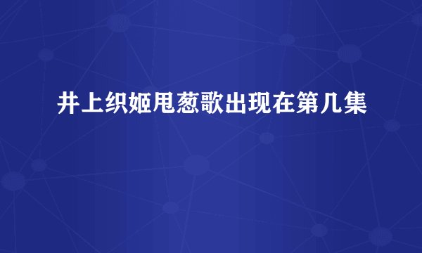 井上织姬甩葱歌出现在第几集