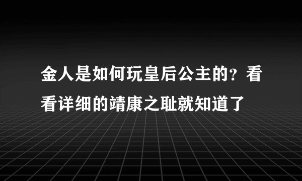 金人是如何玩皇后公主的？看看详细的靖康之耻就知道了