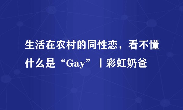 生活在农村的同性恋,看不懂什么是“Gay”丨彩虹奶爸