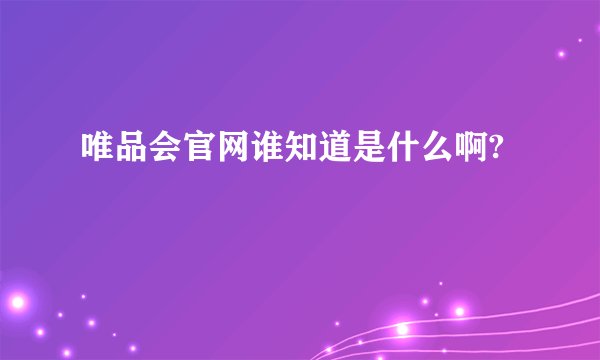 唯品会官网谁知道是什么啊?