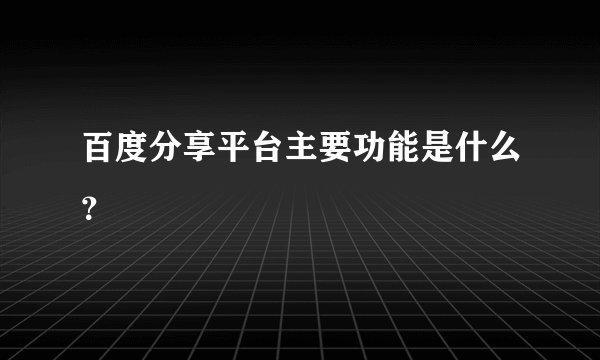 百度分享平台主要功能是什么？