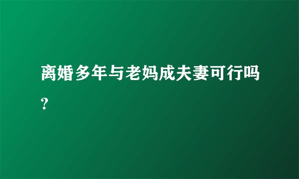 离婚多年与老妈成夫妻可行吗？