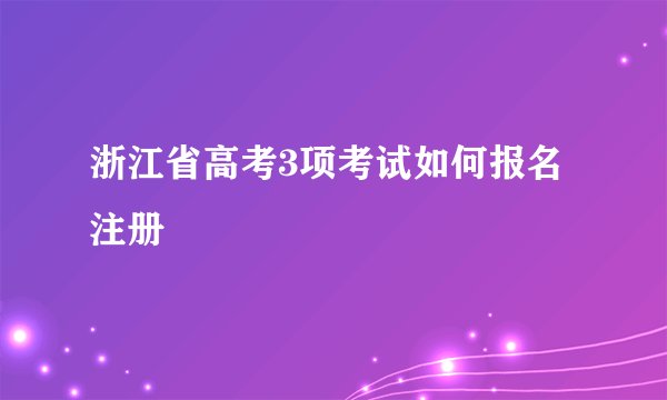 浙江省高考3项考试如何报名注册