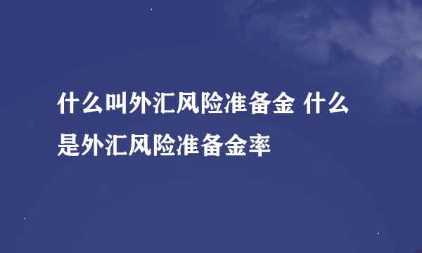 什么叫外汇风险准备金 什么是外汇风险准备金率
