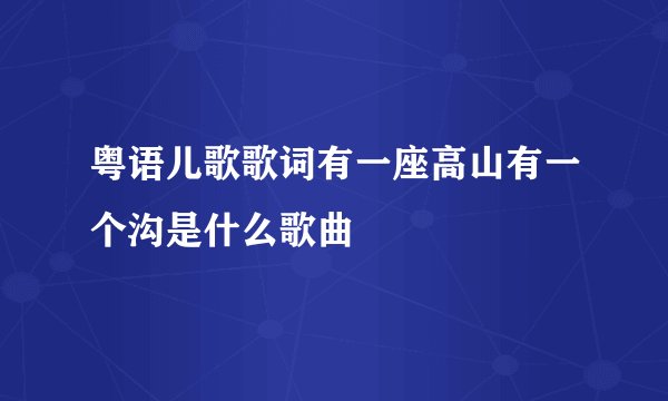 粤语儿歌歌词有一座高山有一个沟是什么歌曲