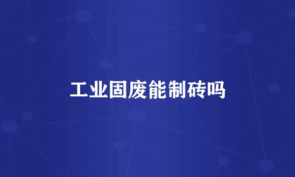 工业固废能制砖吗