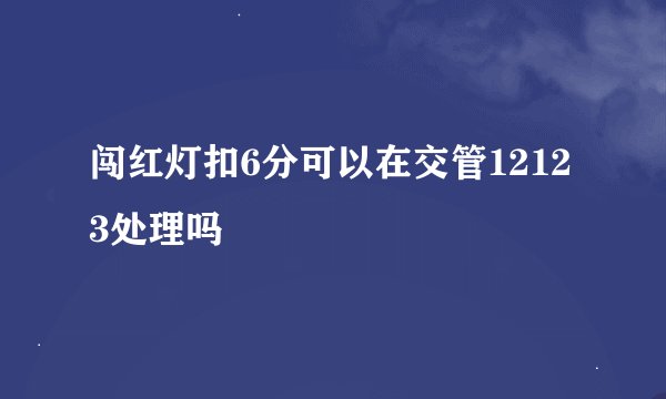 闯红灯扣6分可以在交管12123处理吗