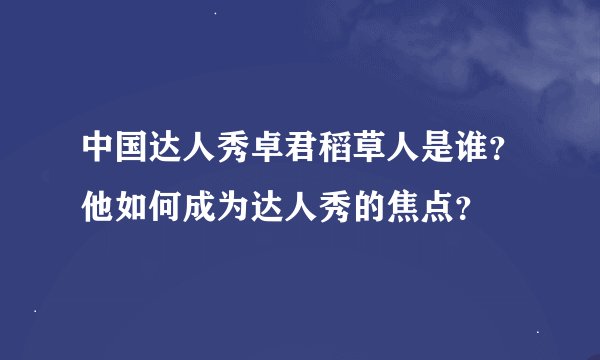 中国达人秀卓君稻草人是谁？他如何成为达人秀的焦点？