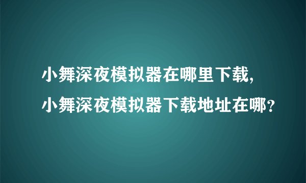 小舞深夜模拟器在哪里下载,小舞深夜模拟器下载地址在哪？