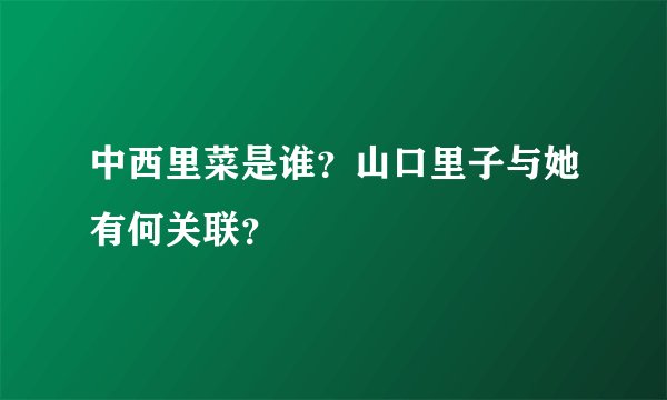 中西里菜是谁？山口里子与她有何关联？