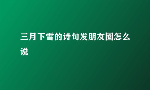 三月下雪的诗句发朋友圈怎么说