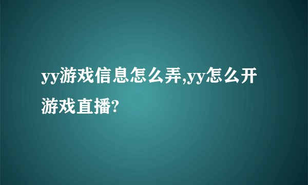 yy游戏信息怎么弄,yy怎么开游戏直播?