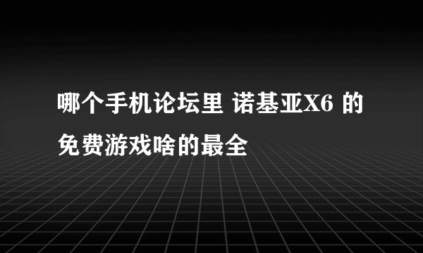 哪个手机论坛里 诺基亚X6 的免费游戏啥的最全