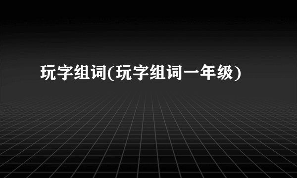 玩字组词(玩字组词一年级)