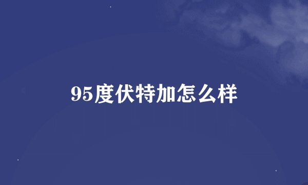 95度伏特加怎么样