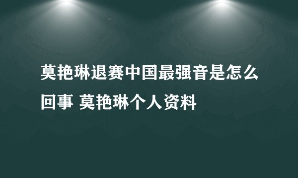 莫艳琳退赛中国最强音是怎么回事 莫艳琳个人资料