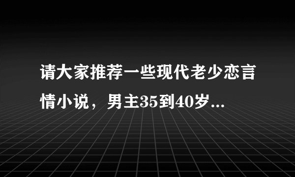 请大家推荐一些现代老少恋言情小说，男主35到40岁，女主20多岁，类似《静在不言中》这样的小说~~