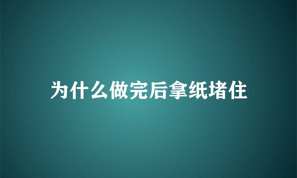 为什么做完后拿纸堵住